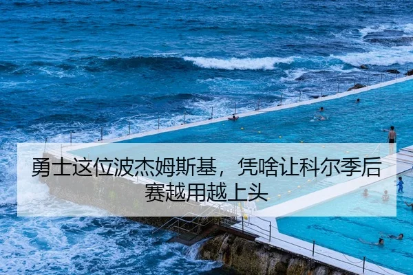 勇士这位波杰姆斯基，凭啥让科尔季后赛越用越上头