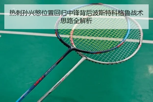 热刺孙兴慜位置回归中锋背后波斯特科格鲁战术思路全解析