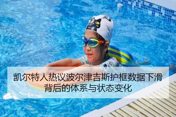 凯尔特人热议波尔津吉斯护框数据下滑背后的体系与状态变化
