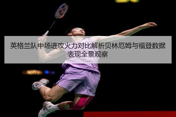 英格兰队中场进攻火力对比解析贝林厄姆与福登数据表现全景观察